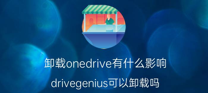 卸载onedrive有什么影响 drivegenius可以卸载吗？